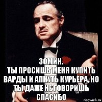 30мин.
ТЫ ПРОСИШЬ МЕНЯ КУПИТЬ ВАРДЫ И АПНУТЬ КУРЬЕРА, НО ТЫ ДАЖЕ НЕ ГОВОРИШЬ СПАСИБО