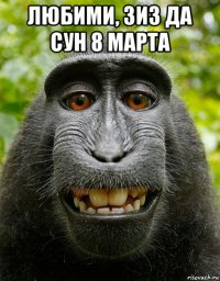 любими, зиз да сун 8 марта 