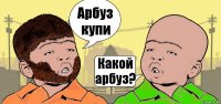 Арбуз купи Какой арбуз?