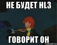 не будет hl3 говорит он