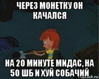 через монетку он качался на 20 минуте мидас, на 50 шб и хуй собачий