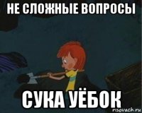 не сложные вопросы сука уёбок