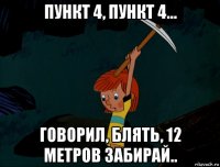 пункт 4, пункт 4... говорил, блять, 12 метров забирай..