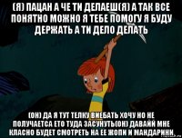 (я) пацан а че ти делаеш(я) а так все понятно можно я тебе помогу я буду держать а ти дело делать (он) да я тут телку виебать хочу но не получаетса ето туда засунуть(он) давайй мне класно будет смотреть на ее жопи и мандарини