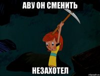 аву он сменить незахотел