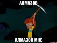 алмазов алмазов мне