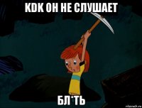 kdk он не слушает бл*ть