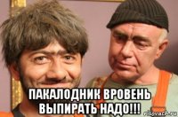  пакалодник вровень выпирать надо!!!