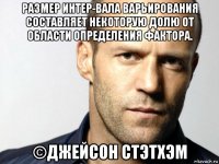 размер интер­вала варьирования составляет некоторую долю от области определения фактора. ©джейсон стэтхэм