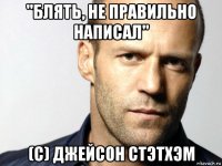 ''блять, не правильно написал'' (с) джейсон стэтхэм