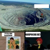  Это вы яму выкопали? Вопросов нет