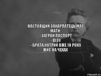 Настоящий закарпатець має мати:
- загран паспорт
- візу
- брата,котрий вже 10 року жиє на Чехах