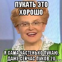 пукать это хорошо я сама частенько пукаю, даже сейчас пуков 20