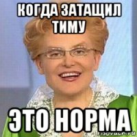 когда затащил тиму это норма