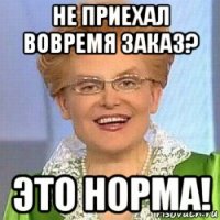 не приехал вовремя заказ? это норма!