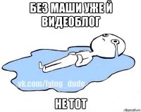 без маши уже й видеоблог не тот