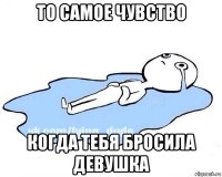 то самое чувство когда тебя бросила девушка