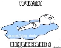 то чуство когда инета нет :(