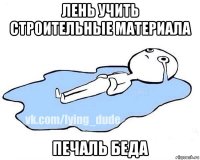 лень учить строительные материала печаль беда