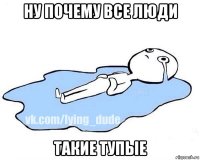 ну почему все люди такие тупые