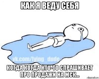 как я веду себя когда когда кто-то спрашивает про продажи на мск...