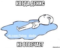 когда денис не отвечает