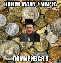 кинув малу 7 марта помирився 9