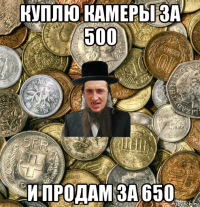 куплю камеры за 500 и продам за 650