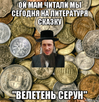 ой мам читали мы сегодня на литературя сказку "велетень серун"