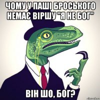 чому у паші броського немає віршу "я не бог" він шо, бог?