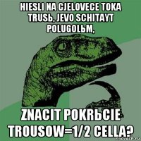 hiesli na cjelovece toka trusь, jevo schitayt polugolьm, znacit pokrьcie trousow=1/2 cella?