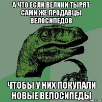 а что если велики тырят сами же продавцы велосипедов чтобы у них покупали новые велосипеды