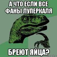 а что если все фаны луперкаля бреют яйца?