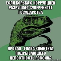 если борьба с коррупцией разрушает суверенитет государства яровая - глава комитета подрывающего целостность россии?