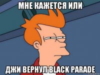 мне кажется или джи вернул black parade