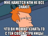 мне кажется или не все знают что вк можно узнать го с тей своей стра ницы