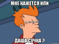 мне кажется или даша сучка ?