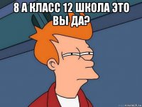 8 а класс 12 школа это вы да? 