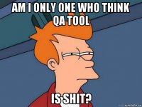 am i only one who think qa tool is shit?