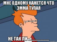 мне одному кажется что эмма тупая не так ли ......................