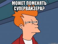 может поменять супервайзера? 