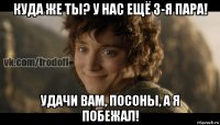 куда же ты? у нас ещё 3-я пара! удачи вам, посоны, а я побежал!