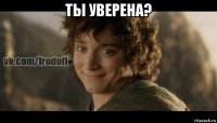 ты уверена? 