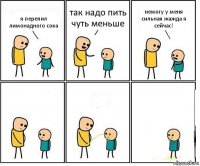 я перепил лимонадного сока так надо пить чуть меньше немогу у меня сильная жажда я сейчас!