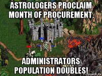 astrologers proclaim month of procurement. administrators population doubles!