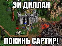 эй диллан покинь сартир!