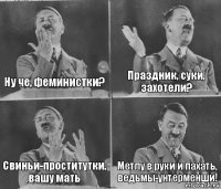 Ну че, феминистки? Праздник, суки, захотели? Свиньи-проститутки, вашу мать Метлу в руки и пахать, ведьмы-унтерменши!