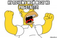 ну почему мой мозг не работает?! 