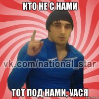 кто не с нами тот под нами, уася