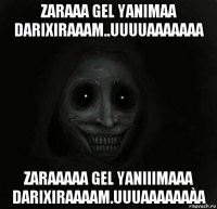 zaraaa gel yanimaa darixiraaam..uuuuaaaaaaa zaraaaaa gel yaniiimaaa darixiraaaam.uuuaaaaaaàa